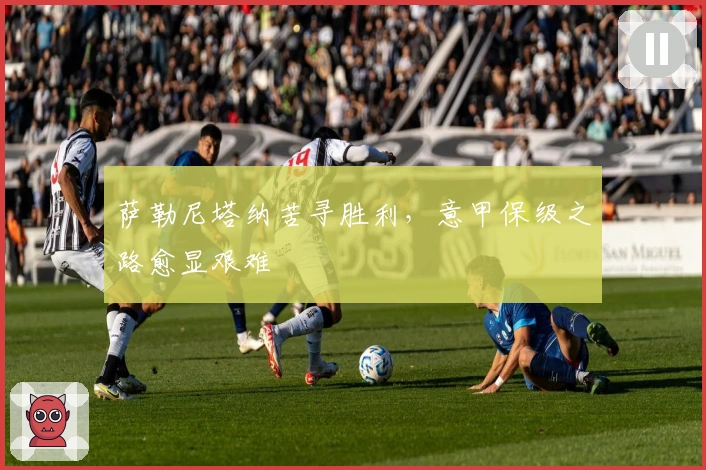 萨勒尼塔纳苦寻胜利，意甲保级之路愈显艰难