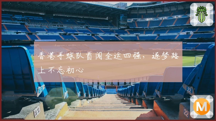 香港手球队首闯全运四强，逐梦路上不忘初心