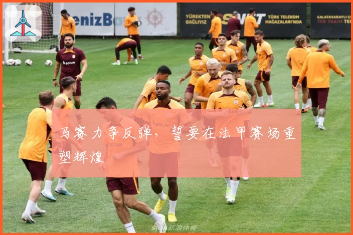 马赛力争反弹，誓要在法甲赛场重塑辉煌