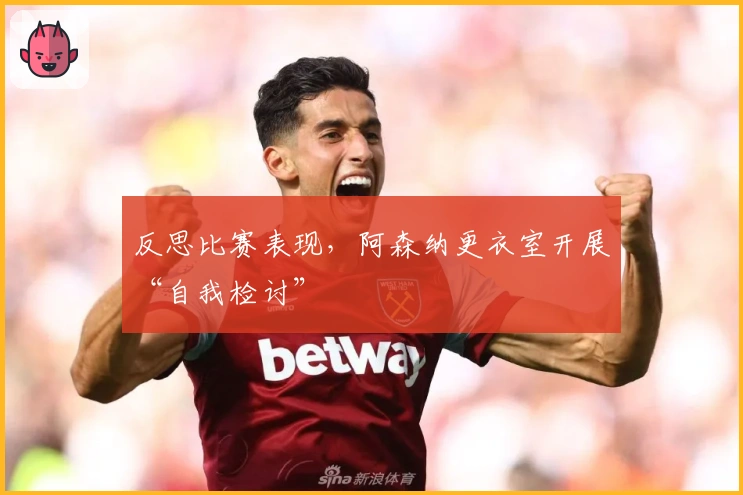 反思比赛表现，阿森纳更衣室开展“自我检讨”