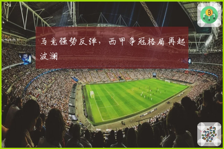 马竞强势反弹，西甲争冠格局再起波澜