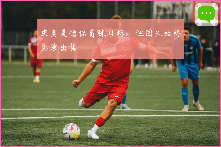 皮奥是德佬青睐目标，但国米始终无意出售