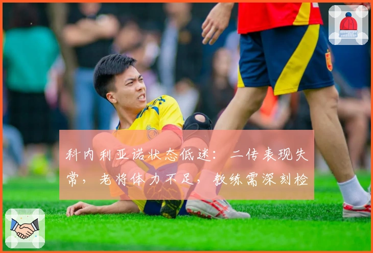 科内利亚诺状态低迷：二传表现失常，老将体力不足，教练需深刻检讨