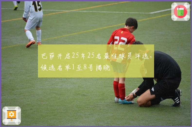 巴萨开启25年25名最佳球员评选，候选名单1至8号揭晓