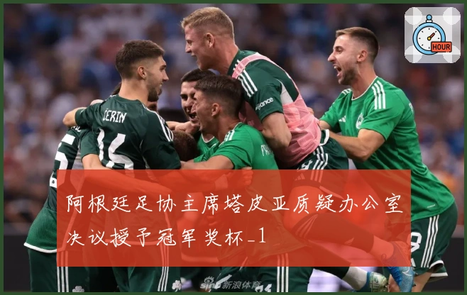 阿根廷足协主席塔皮亚质疑办公室决议授予冠军奖杯_1