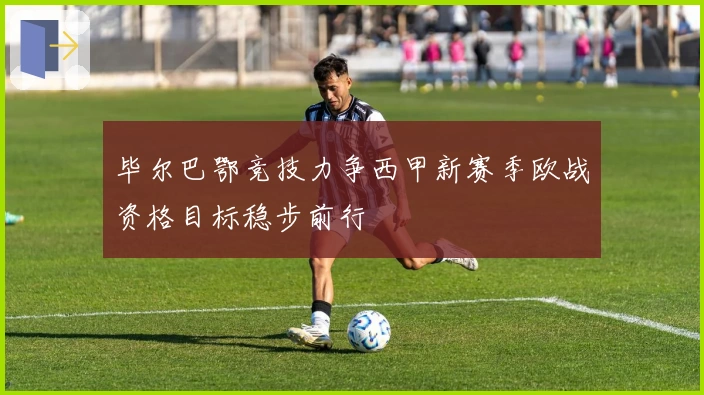 毕尔巴鄂竞技力争西甲新赛季欧战资格目标稳步前行