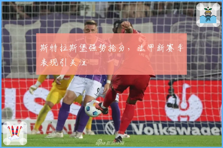 斯特拉斯堡强势抢分，法甲新赛季表现引关注