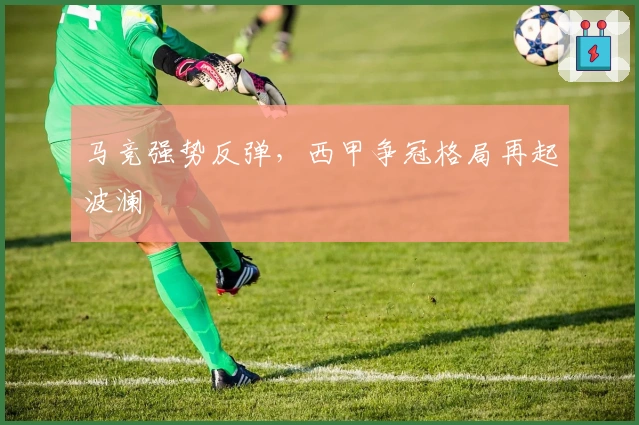 马竞强势反弹,西甲争冠格局再起波澜