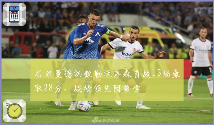 尤尔曼德执教勒沃库森首战13场豪取28分，战绩领先阿隆索